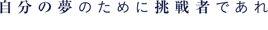 自分の夢のために挑戦者であれ